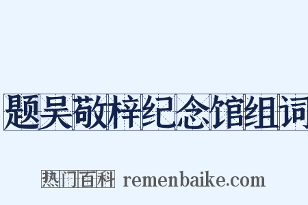 题吴敬梓纪念馆组词是什么意思的图片